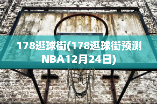 178逛球街(178逛球街预测NBA12月24日)