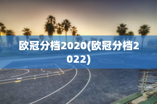 欧冠分档2020(欧冠分档2022)