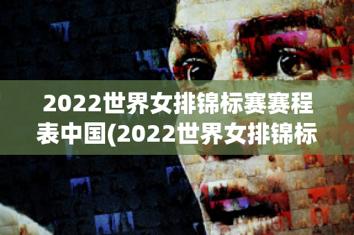 2022世界女排锦标赛赛程表中国(2022世界女排锦标赛时间)