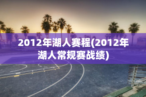 2012年湖人赛程(2012年湖人常规赛战绩)