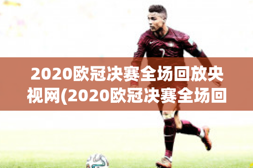 2020欧冠决赛全场回放央视网(2020欧冠决赛全场回放央视网直播)