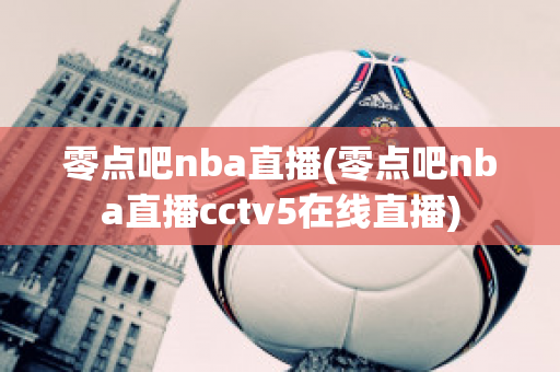 零点吧nba直播(零点吧nba直播cctv5在线直播)