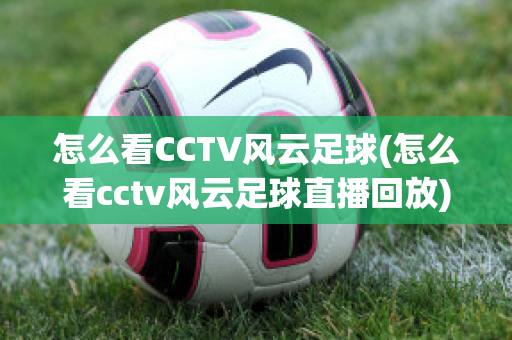 怎么看CCTV风云足球(怎么看cctv风云足球直播回放)