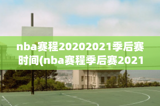 nba赛程20202021季后赛时间(nba赛程季后赛2021对阵图)