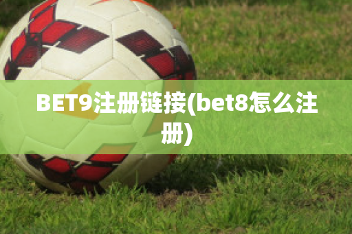 BET9注册链接(bet8怎么注册)