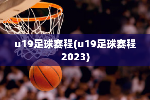 u19足球赛程(u19足球赛程2023)