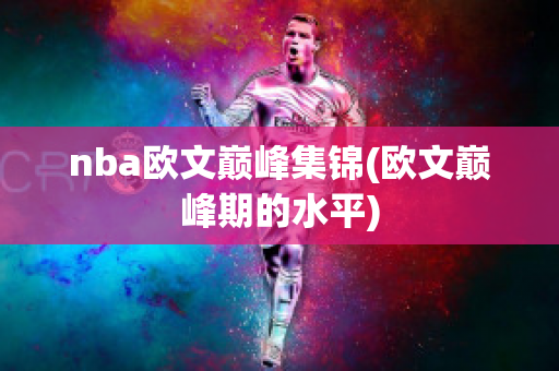 nba欧文巅峰集锦(欧文巅峰期的水平)