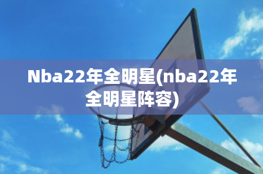 Nba22年全明星(nba22年全明星阵容)