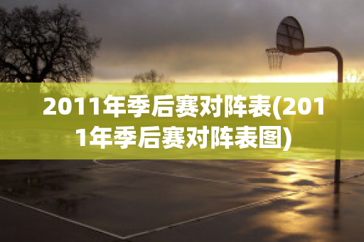 2011年季后赛对阵表(2011年季后赛对阵表图)