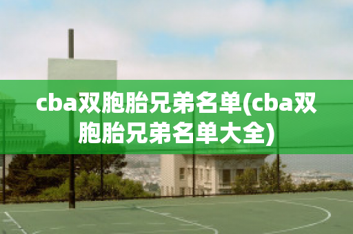 cba双胞胎兄弟名单(cba双胞胎兄弟名单大全)