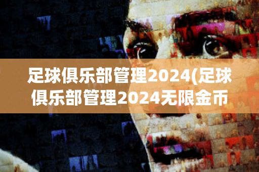 足球俱乐部管理2024(足球俱乐部管理2024无限金币版)