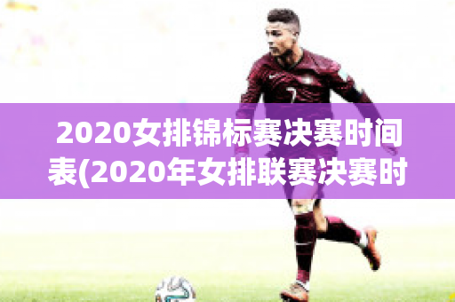 2020女排锦标赛决赛时间表(2020年女排联赛决赛时刻表)