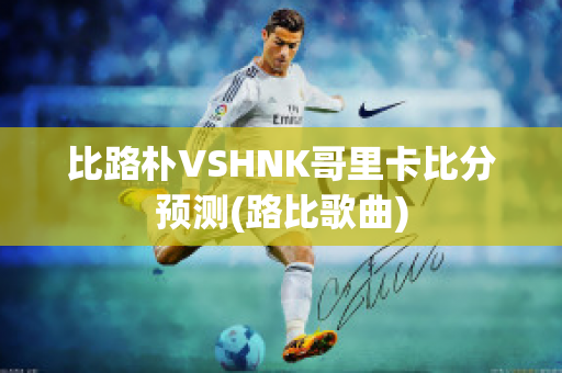 比路朴VSHNK哥里卡比分预测(路比歌曲)