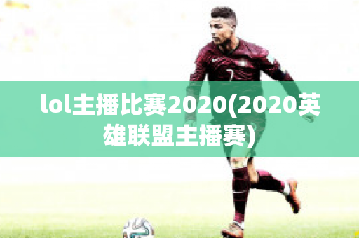 lol主播比赛2020(2020英雄联盟主播赛)