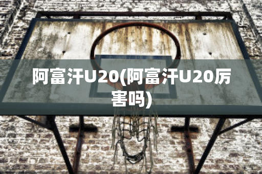 阿富汗U20(阿富汗U20厉害吗)