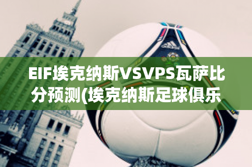 EIF埃克纳斯VSVPS瓦萨比分预测(埃克纳斯足球俱乐部)