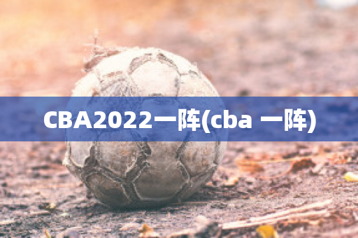 CBA2022一阵(cba 一阵)