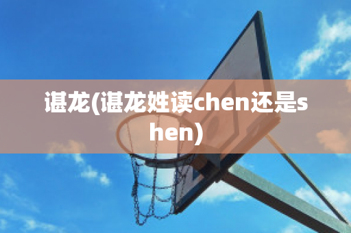 谌龙(谌龙姓读chen还是shen)