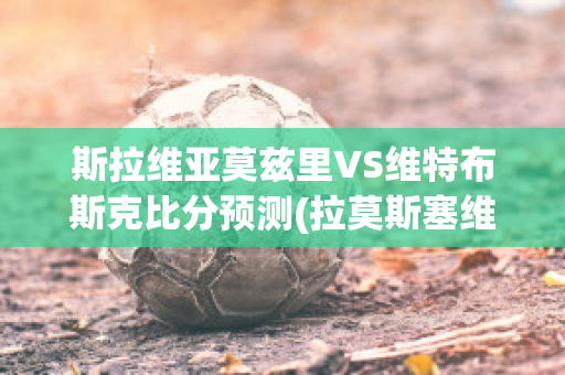 斯拉维亚莫兹里VS维特布斯克比分预测(拉莫斯塞维利亚)