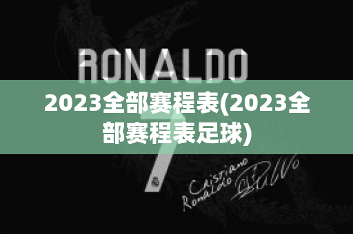 2023全部赛程表(2023全部赛程表足球)