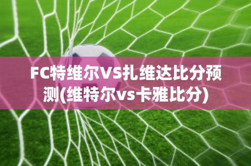 FC特维尔VS扎维达比分预测(维特尔vs卡雅比分)