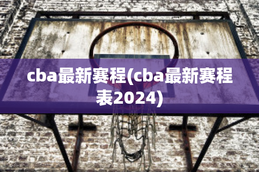 cba最新赛程(cba最新赛程表2024)