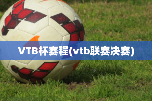 VTB杯赛程(vtb联赛决赛)