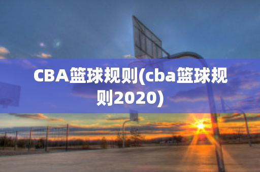 CBA篮球规则(cba篮球规则2020)