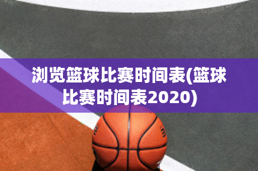 浏览篮球比赛时间表(篮球比赛时间表2020)