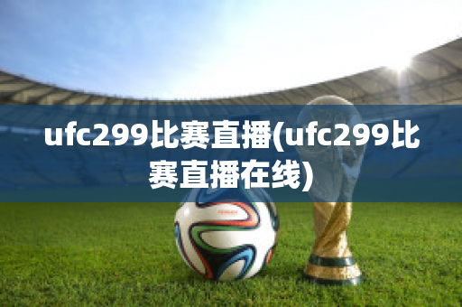 ufc299比赛直播(ufc299比赛直播在线)