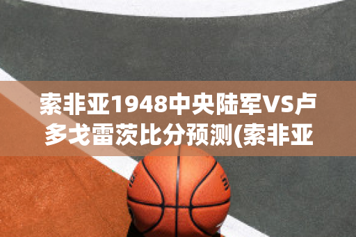 索非亚1948中央陆军VS卢多戈雷茨比分预测(索非亚中央陆军对年轻人)