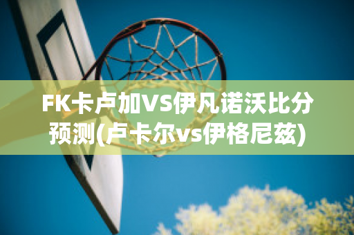 FK卡卢加VS伊凡诺沃比分预测(卢卡尔vs伊格尼兹)