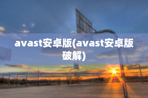 avast安卓版(avast安卓版破解)