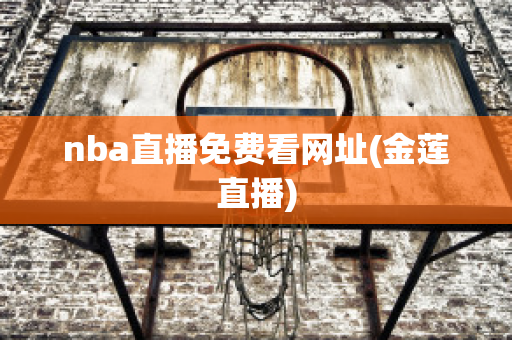 nba直播免费看网址(金莲直播)