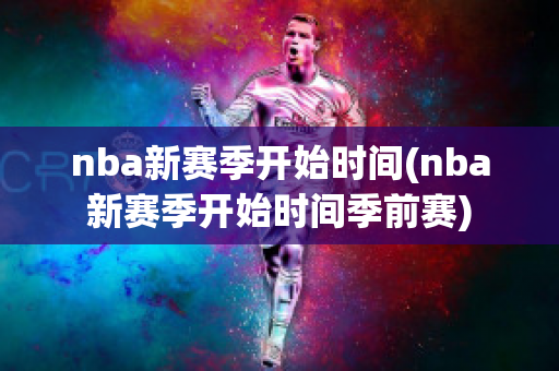 nba新赛季开始时间(nba新赛季开始时间季前赛)