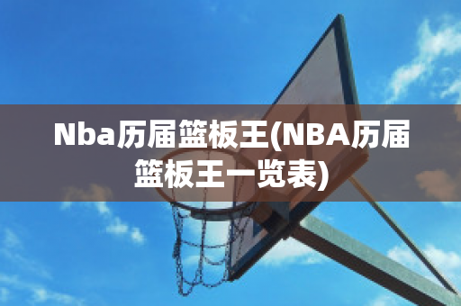 Nba历届篮板王(NBA历届篮板王一览表)