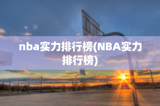 nba实力排行榜(NBA实力排行榜)