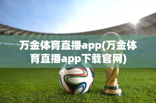 万金体育直播app(万金体育直播app下载官网)