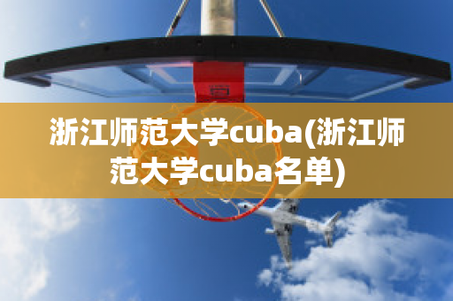 浙江师范大学cuba(浙江师范大学cuba名单)