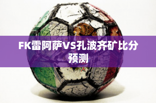 FK雷阿萨VS孔波齐矿比分预测