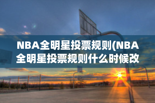 NBA全明星投票规则(NBA全明星投票规则什么时候改的)