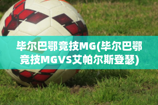 毕尔巴鄂竞技MG(毕尔巴鄂竞技MGVS艾帕尔斯登瑟)