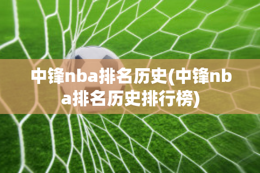 中锋nba排名历史(中锋nba排名历史排行榜)