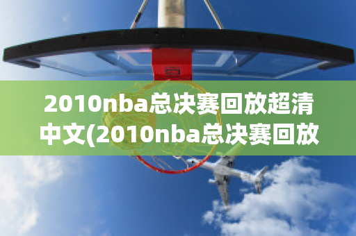 2010nba总决赛回放超清中文(2010nba总决赛回放超清中文微博)