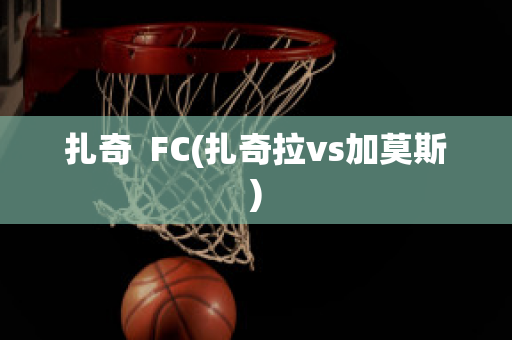 扎奇  FC(扎奇拉vs加莫斯)