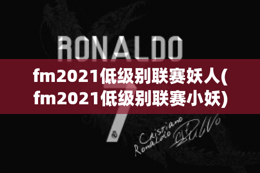 fm2021低级别联赛妖人(fm2021低级别联赛小妖)