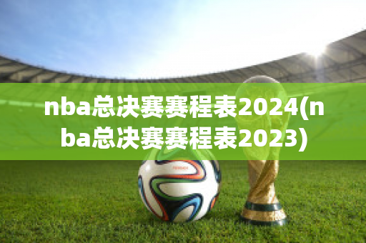 nba总决赛赛程表2024(nba总决赛赛程表2023)