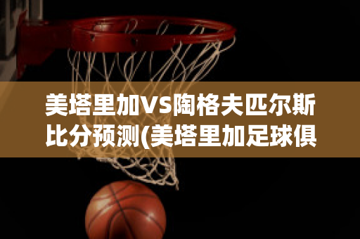 美塔里加VS陶格夫匹尔斯比分预测(美塔里加足球俱乐部)