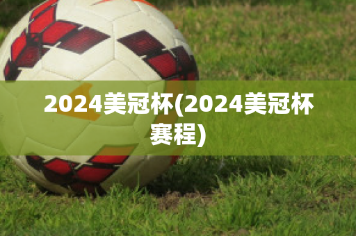 2024美冠杯(2024美冠杯赛程)