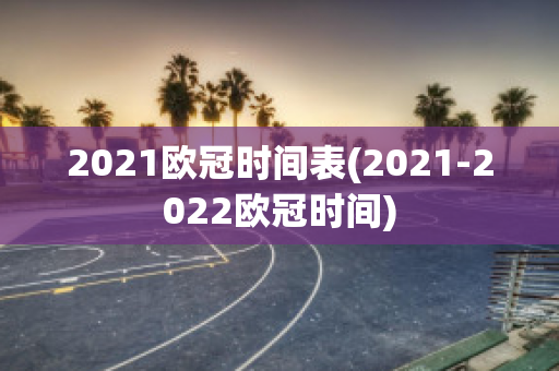 2021欧冠时间表(2021-2022欧冠时间)